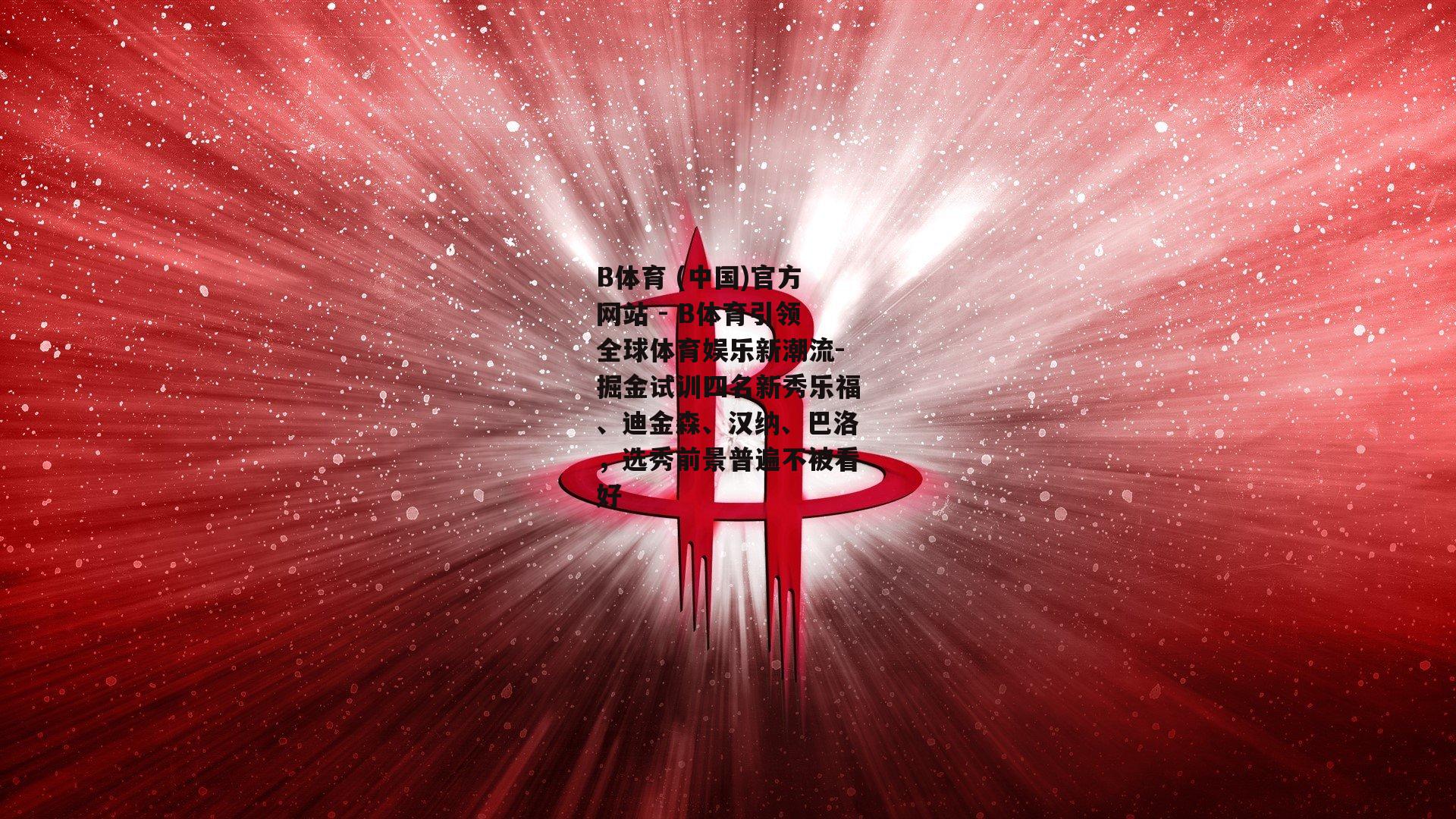 掘金试训四名新秀乐福、迪金森、汉纳、巴洛，选秀前景普遍不被看好