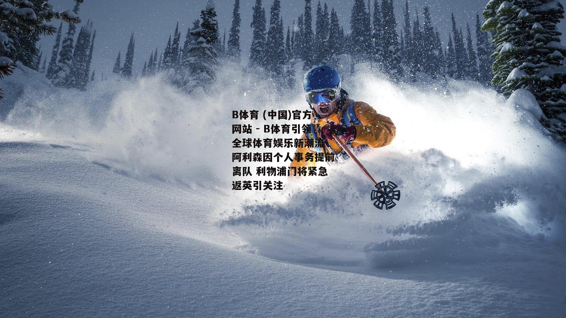 阿利森因个人事务提前离队 利物浦门将紧急返英引关注