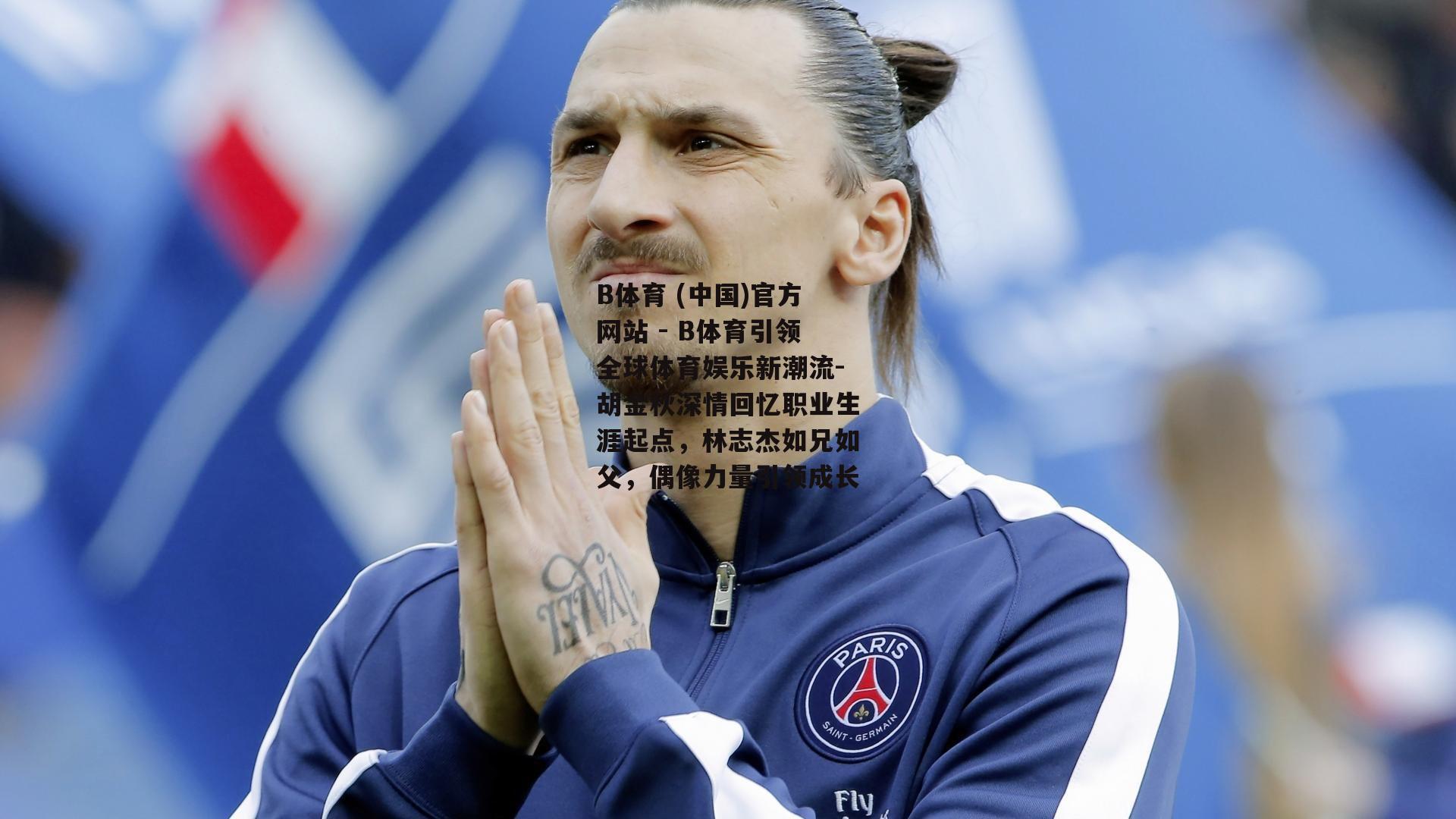 胡金秋深情回忆职业生涯起点，林志杰如兄如父，偶像力量引领成长